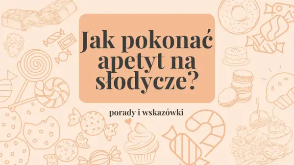 Jak opanować apetyt na słodycze? Skuteczne metody i triki